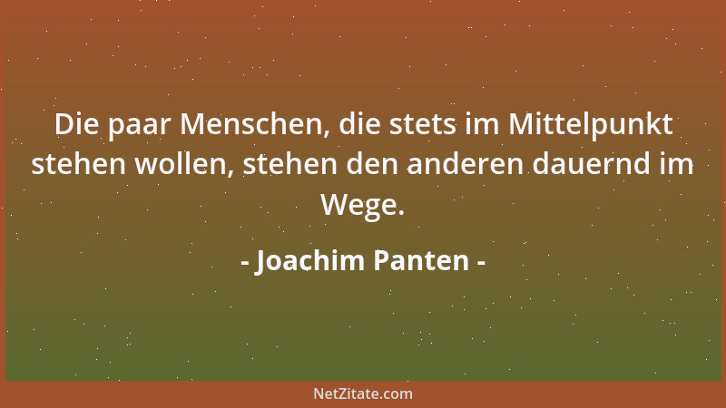 Joachim Panten - Die paar Menschen, die stets im Mittelpunkt stehen wollen, stehen den anderen dauernd im Wege....