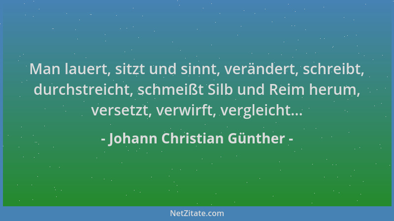 Johann Christian Günther - Man lauert, sitzt und sinnt, verändert, schreibt, durchstreicht, schmeißt Silb und Reim herum, v...