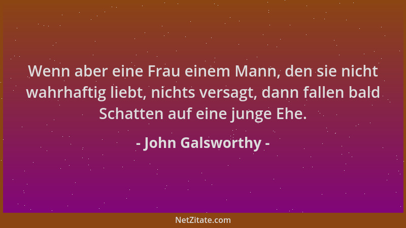 John Galsworthy - Wenn aber eine Frau einem Mann, den sie nicht wahrhaftig liebt, nichts versagt, dann fallen bald Schatten...