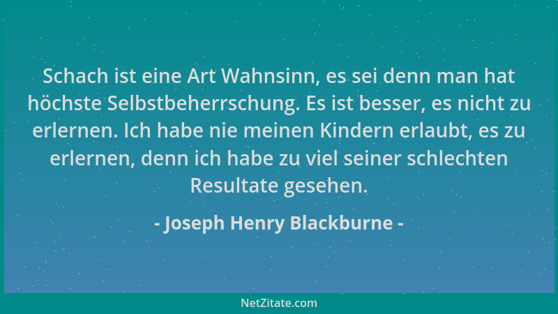 Joseph Henry Blackburne - Schach ist eine Art Wahnsinn, es sei denn man hat höchste Selbstbeherrschung. Es ist besser, es n...