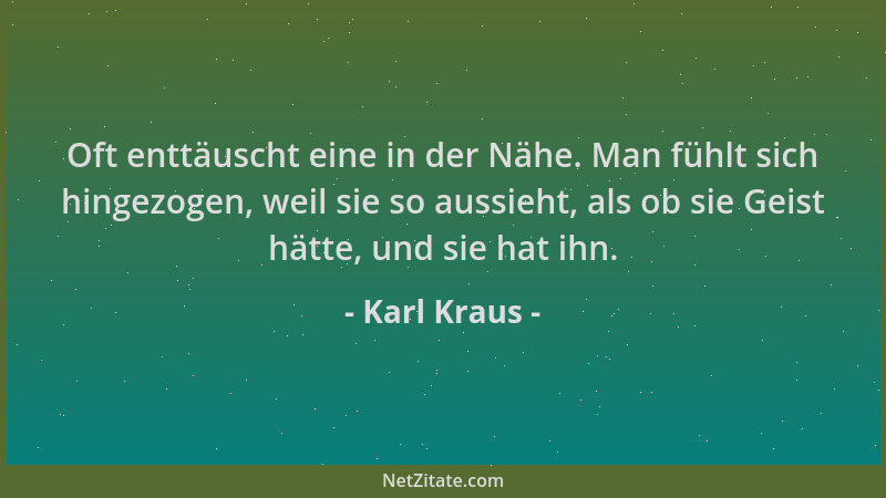 Karl Kraus - Oft enttäuscht eine in der Nähe. Man fühlt sich hingezogen, weil sie so aussieht, als ob sie Geist hätte, und...