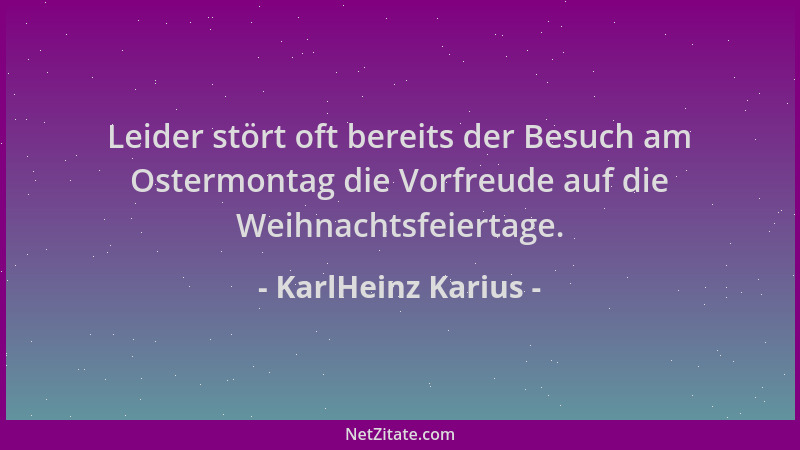 KarlHeinz Karius - Leider stört oft bereits der Besuch am Ostermontag die Vorfreude auf die Weihnachtsfeiertage....