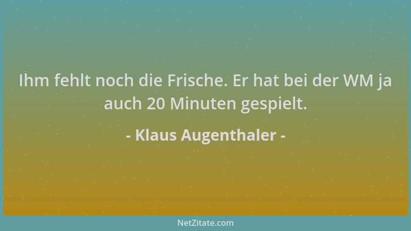 Klaus Augenthaler - Ihm fehlt noch die Frische. Er hat bei der WM ja auch 20 Minuten gespielt....