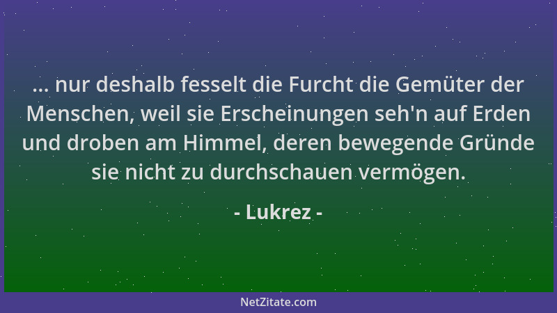 Lukrez - ... nur deshalb fesselt die Furcht die Gemüter der Menschen, weil sie Erscheinungen seh 'n auf Erden und droben am...