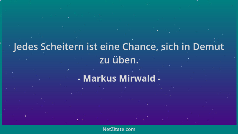 Markus Mirwald - Jedes Scheitern ist eine Chance, sich in Demut zu üben....
