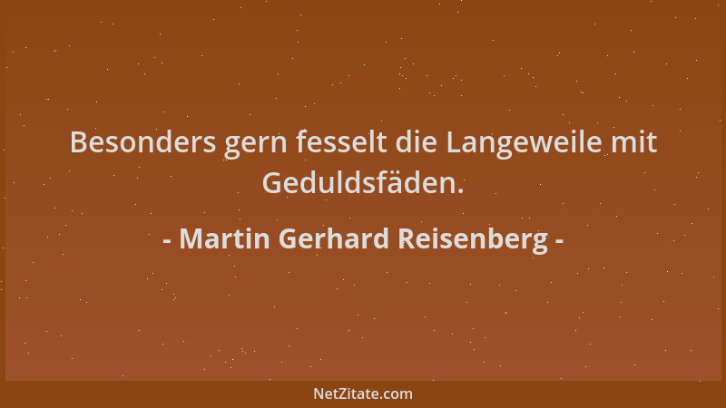 Martin Gerhard Reisenberg - Besonders gern fesselt die Langeweile mit Geduldsfäden....