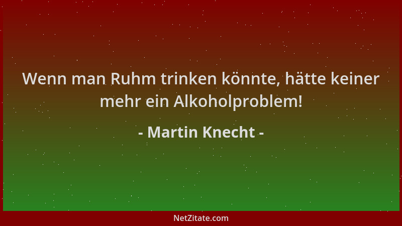 Martin Knecht - Wenn man Ruhm trinken könnte, hätte keiner mehr ein Alkoholproblem!...