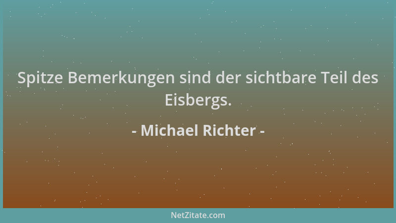 Michael Richter - Spitze Bemerkungen sind der sichtbare Teil des Eisbergs....