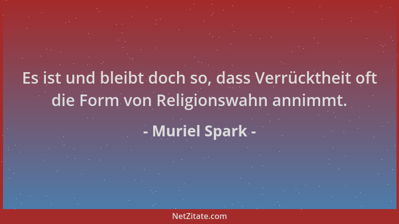 Muriel Spark - Es ist und bleibt doch so, dass Verrücktheit oft die Form von Religionswahn annimmt....