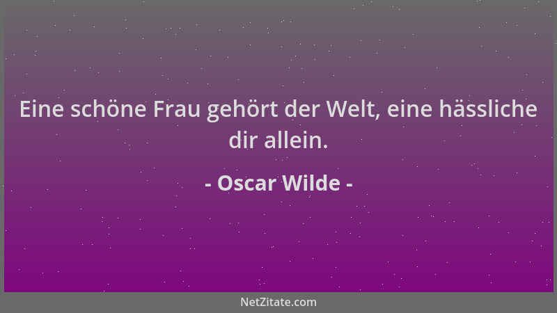 Oscar Wilde - Eine schöne Frau gehört der Welt, eine hässliche dir allein....