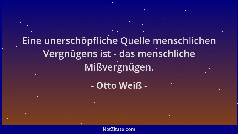 Otto Weiß - Eine unerschöpfliche Quelle menschlichen Vergnügens ist - das menschliche Mißvergnügen....