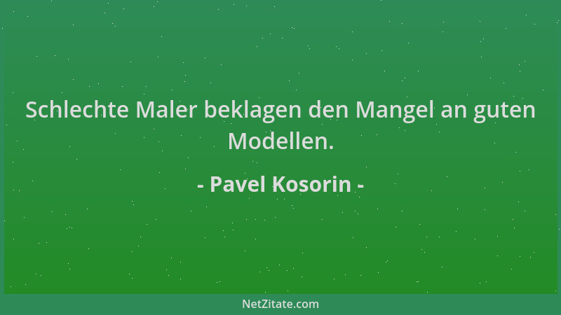Pavel Kosorin - Schlechte Maler beklagen den Mangel an guten Modellen....
