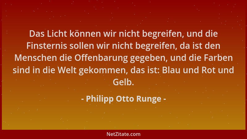Philipp Otto Runge - Das Licht können wir nicht begreifen, und die Finsternis sollen wir nicht begreifen, da ist den Mensch...