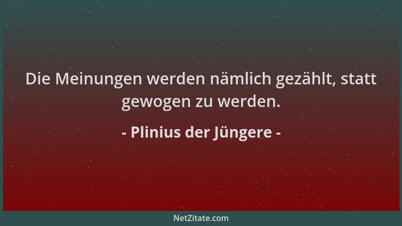 Plinius der Jüngere - Die Meinungen werden nämlich gezählt, statt gewogen zu werden....