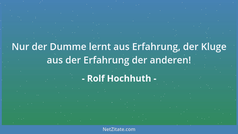 Rolf Hochhuth - Nur der Dumme lernt aus Erfahrung, der Kluge aus der Erfahrung der anderen!...
