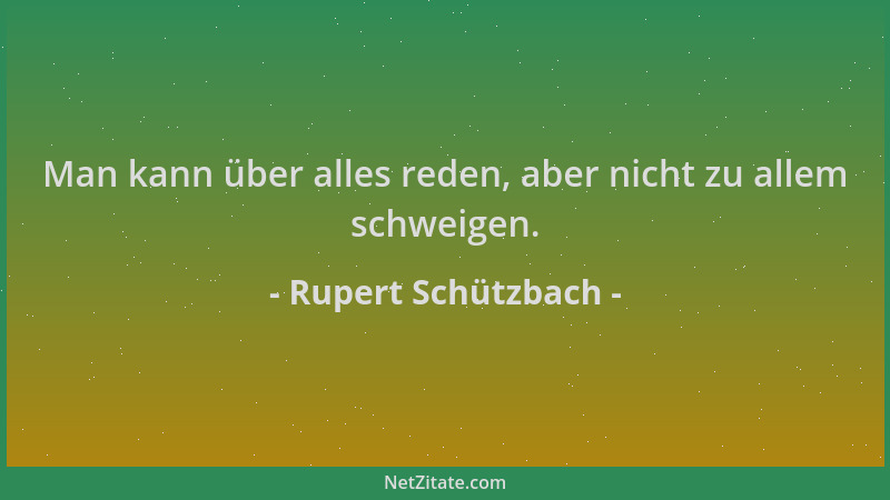 Rupert Schützbach - Man kann über alles reden, aber nicht zu allem schweigen....