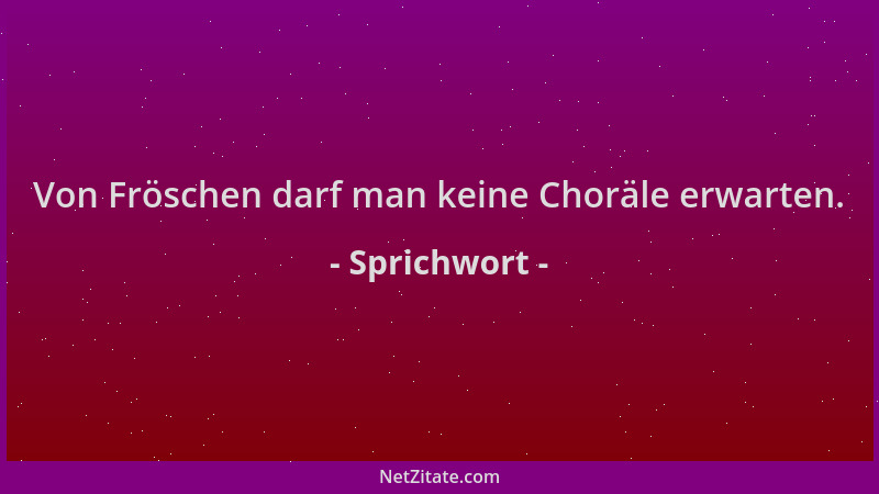 Sprichwort - Von Fröschen darf man keine Choräle erwarten....