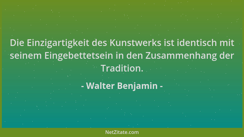 Walter Benjamin - Die Einzigartigkeit des Kunstwerks ist identisch mit seinem Eingebettetsein in den Zusammenhang der Tradi...
