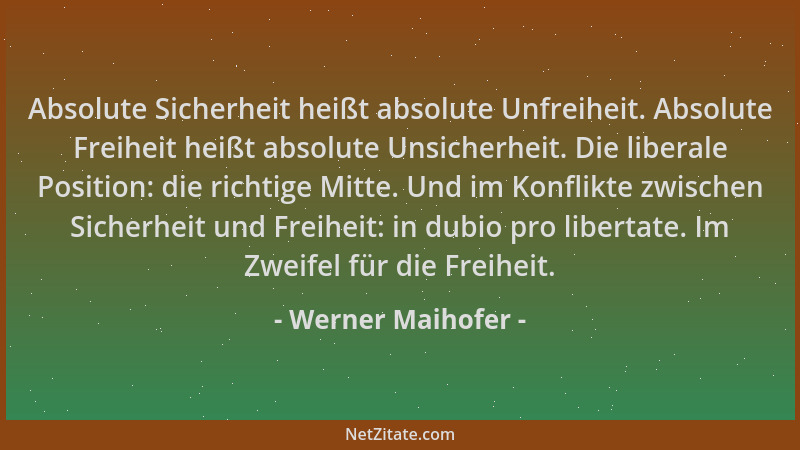 Werner Maihofer - Absolute Sicherheit heißt absolute Unfreiheit. Absolute Freiheit heißt absolute Unsicherheit. Die liberal...
