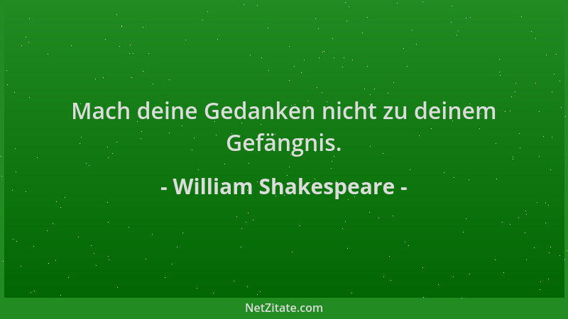 William Shakespeare - Mach deine Gedanken nicht zu deinem Gefängnis....