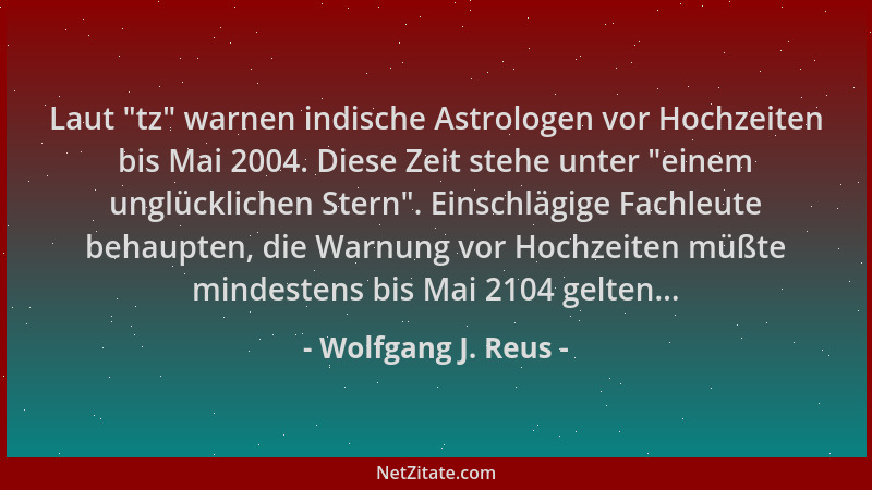 Wolfgang J. Reus - Laut  "tz " warnen indische Astrologen vor Hochzeiten bis Mai 2004. Diese Zeit stehe unter  "einem unglückl...