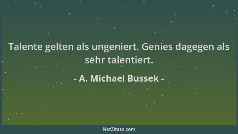 A. Michael Bussek - Talente gelten als ungeniert. Genies dagegen als sehr talentiert....