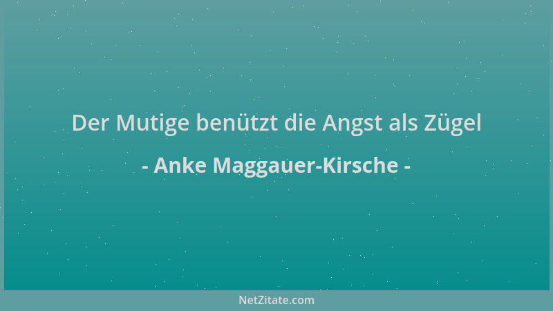 Anke Maggauer-Kirsche - Der Mutige benützt die Angst als Zügel...