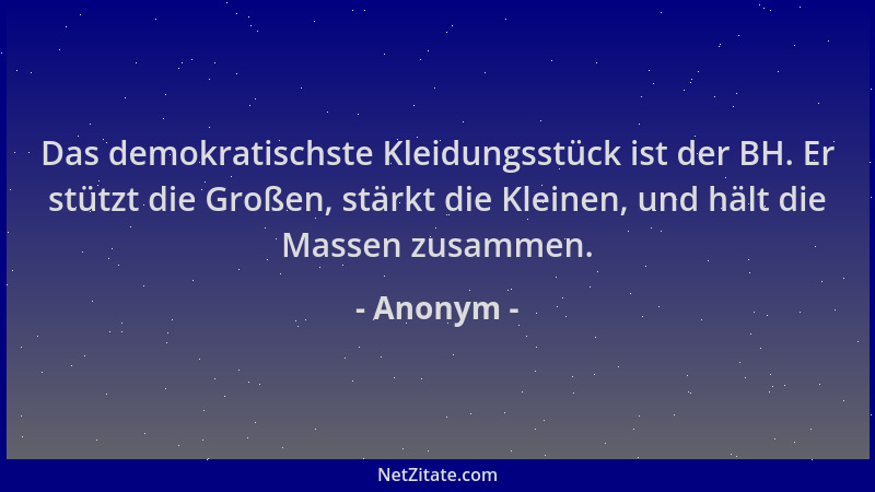 Anonym - Das demokratischste Kleidungsstück ist der BH. Er stützt die Großen, stärkt die Kleinen, und hält die Massen zusam...