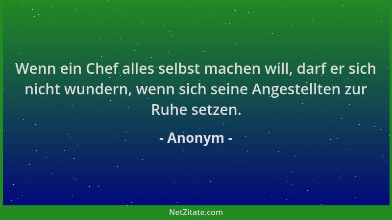 Anonym - Wenn ein Chef alles selbst machen will, darf er sich nicht wundern, wenn sich seine Angestellten zur Ruhe setzen....