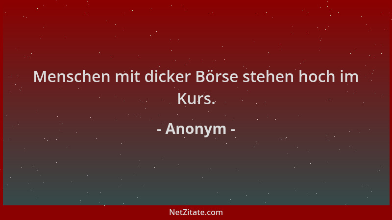 Anonym - Menschen mit dicker Börse stehen hoch im Kurs....