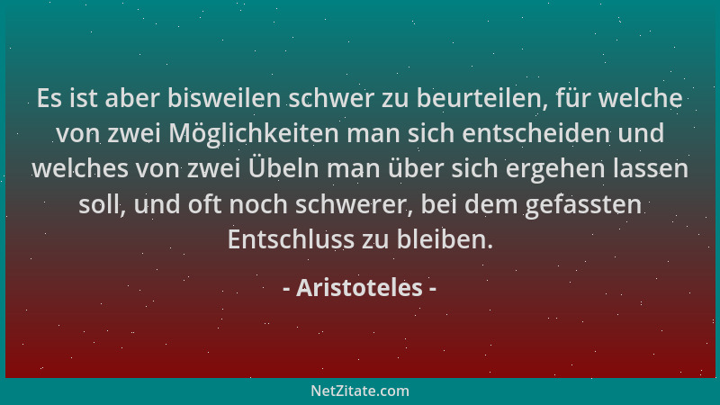 Aristoteles - Es ist aber bisweilen schwer zu beurteilen, für welche von zwei Möglichkeiten man sich entscheiden und welche...