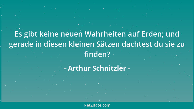 Arthur Schnitzler - Hüte dich davor, dich mit Leuten in Diskussionen einzulassen, die allzu rasch mit Gegengründen aus dem...