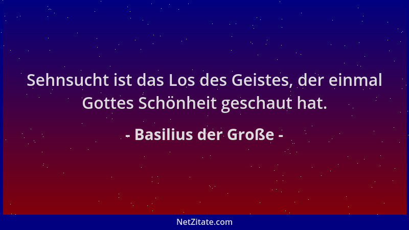 Basilius der Große - Sehnsucht ist das Los des Geistes, der einmal Gottes Schönheit geschaut hat....
