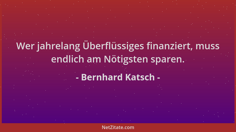 Bernhard Katsch - Wer jahrelang Überflüssiges finanziert, muss endlich am Nötigsten sparen....