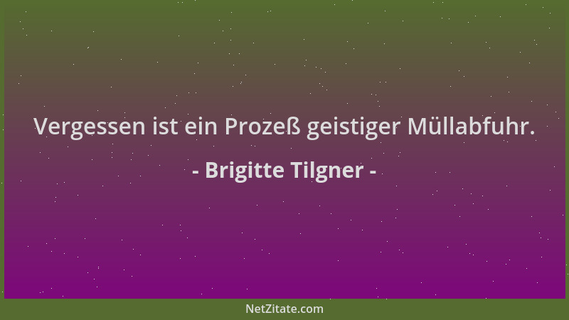 Brigitte Tilgner - Vergessen ist ein Prozeß geistiger Müllabfuhr....