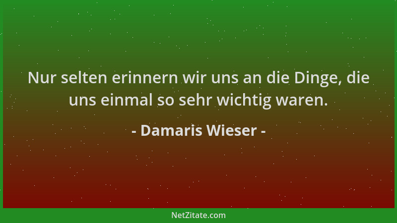 Damaris Wieser - Nur selten erinnern wir uns an die Dinge, die uns einmal so sehr wichtig waren....