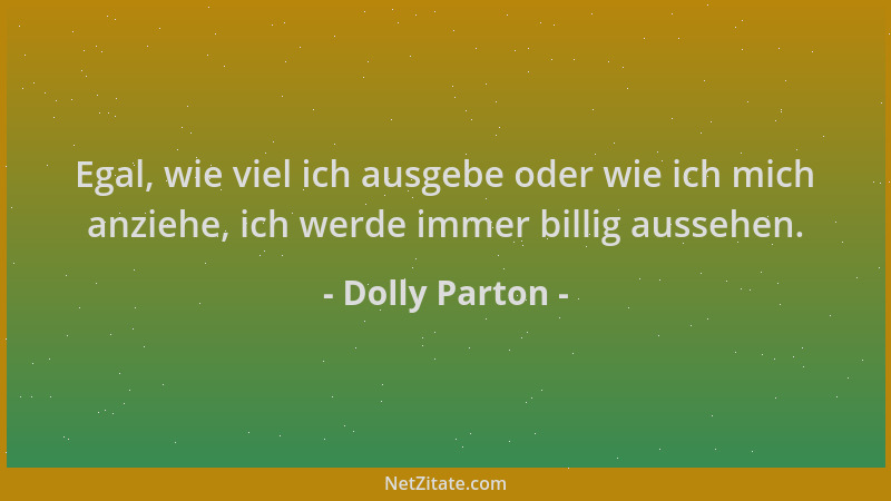 Dolly Parton - Egal, wie viel ich ausgebe oder wie ich mich anziehe, ich werde immer billig aussehen....