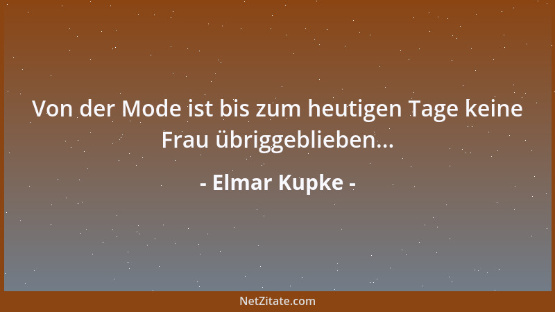 Elmar Kupke - Von der Mode ist bis zum heutigen Tage keine Frau übriggeblieben......