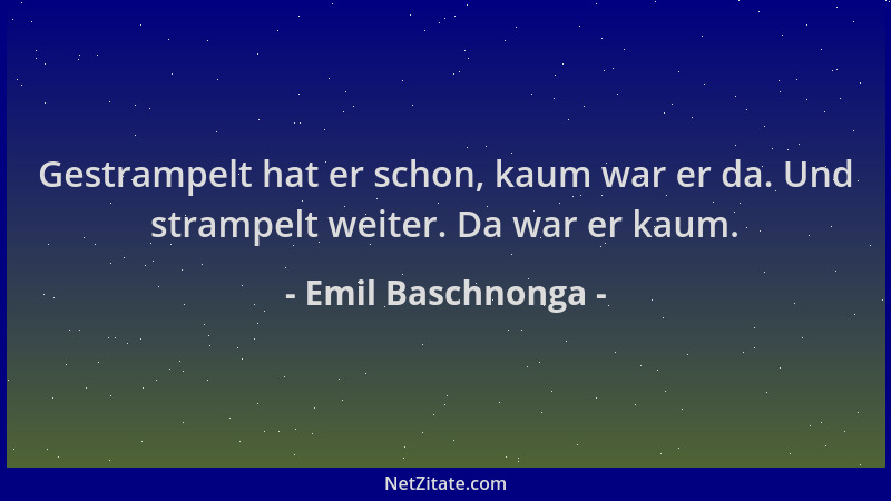 Emil Baschnonga - Gestrampelt hat er schon, kaum war er da. Und strampelt weiter. Da war er kaum....