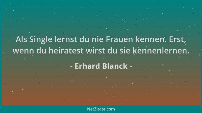Erhard Blanck - Als Single lernst du nie Frauen kennen. Erst, wenn du heiratest wirst du sie kennenlernen....