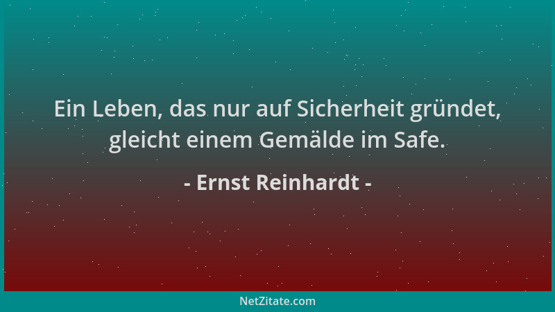 Ernst Reinhardt - Ein Leben, das nur auf Sicherheit gründet, gleicht einem Gemälde im Safe....