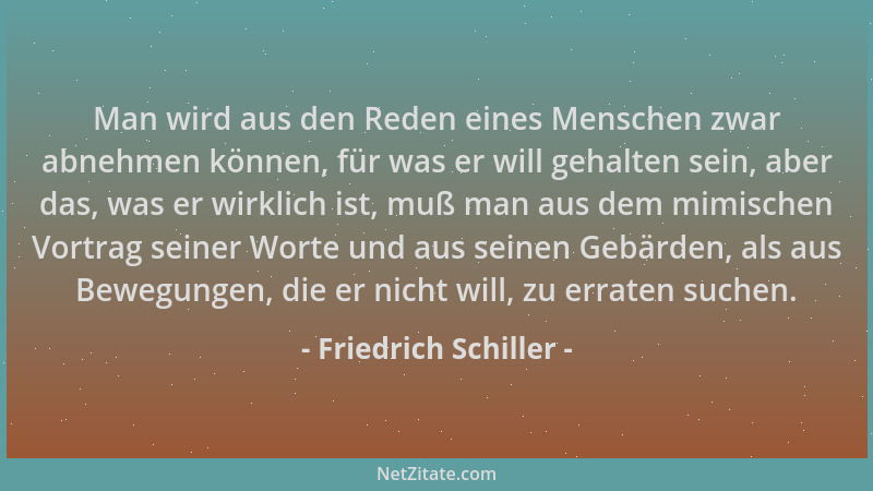 Friedrich Schiller - Man wird aus den Reden eines Menschen zwar abnehmen können, für was er will gehalten sein, aber das, w...