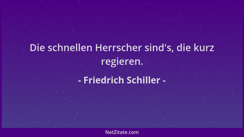 Friedrich Schiller - Die schnellen Herrscher sind 's, die kurz regieren....