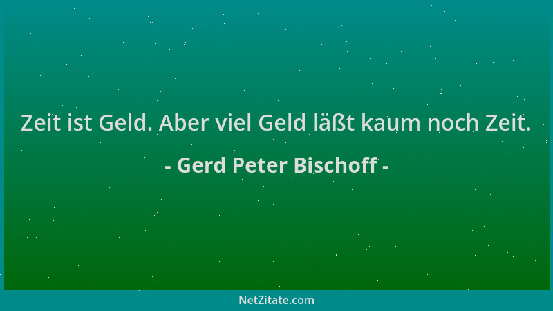 Gerd Peter Bischoff - Zeit ist Geld. Aber viel Geld läßt kaum noch Zeit....