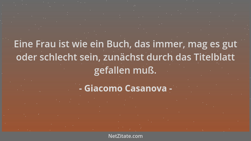 Giacomo Casanova - Eine Frau ist wie ein Buch, das immer, mag es gut oder schlecht sein, zunächst durch das Titelblatt gefa...