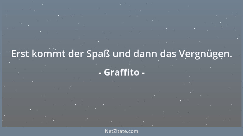 Graffito - Erst kommt der Spaß und dann das Vergnügen....