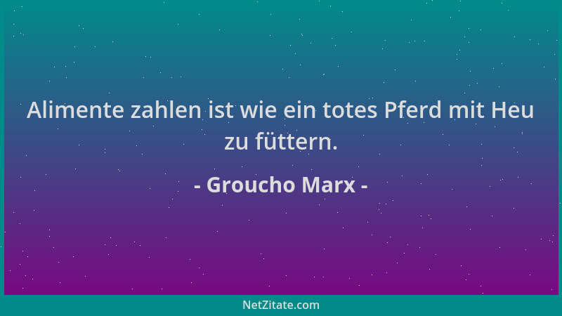 Groucho Marx - Alimente zahlen ist wie ein totes Pferd mit Heu zu füttern....