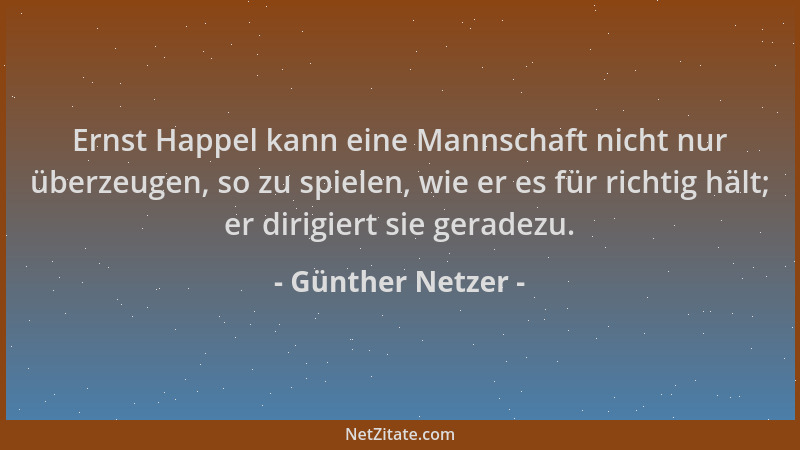 Günther Netzer - Ernst Happel kann eine Mannschaft nicht nur überzeugen, so zu spielen, wie er es für richtig hält; er diri...