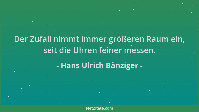 Hans Ulrich Bänziger - Der Zufall nimmt immer größeren Raum ein, seit die Uhren feiner messen....