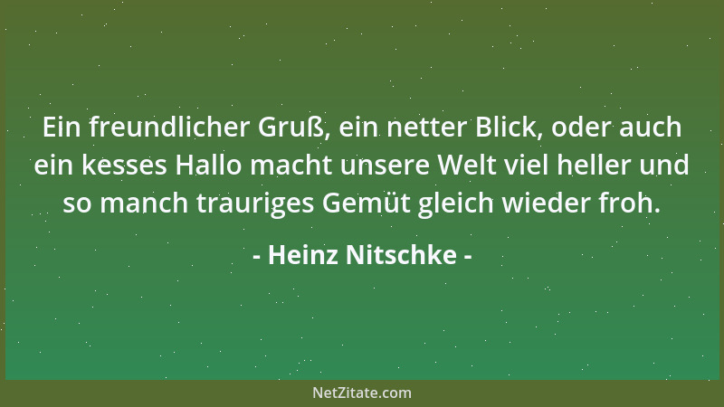 Heinz Nitschke - Ein freundlicher Gruß, ein netter Blick, oder auch ein kesses Hallo macht unsere Welt viel heller und so m...